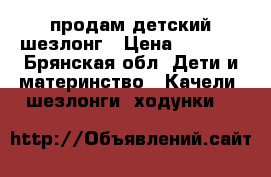  продам детский шезлонг › Цена ­ 3 000 - Брянская обл. Дети и материнство » Качели, шезлонги, ходунки   